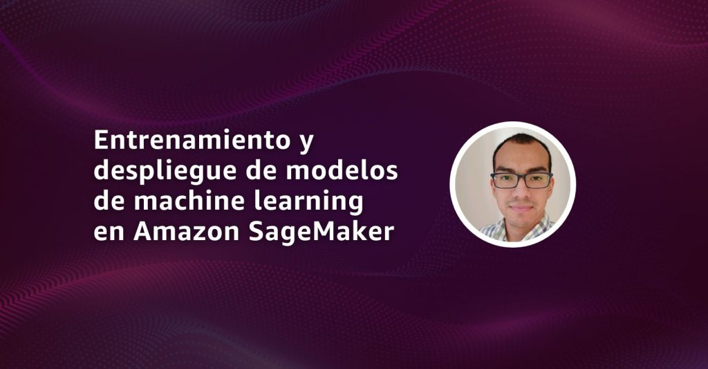 Webinar Amazon SageMaker Una exploración profunda para el desarrollo de modelos de Machine Learning