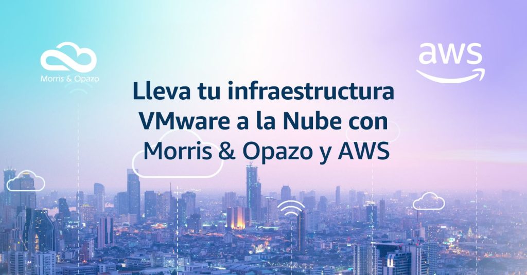 Descubre los beneficios de VMware Cloud on AWS con Morris & Opazo